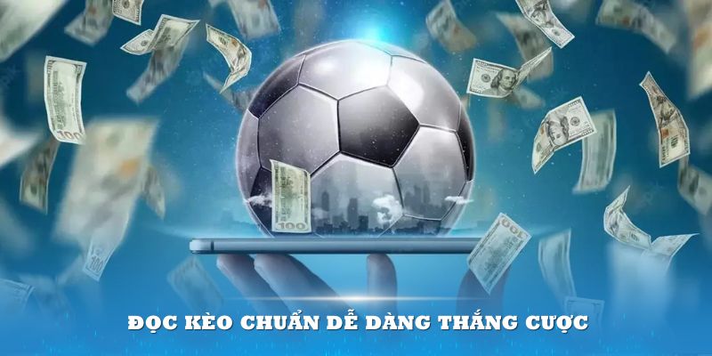 Đọc kèo chuẩn dễ dàng thắng cược